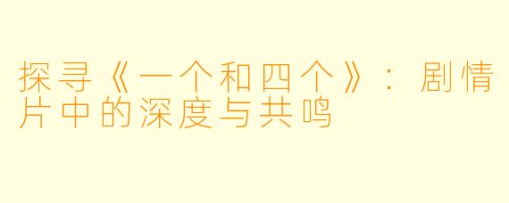 探寻《一个和四个》:剧情片中的深度与共鸣