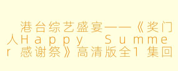 港台综艺盛宴——《奖门人Happy Summer感谢祭》高清版全1集回顾