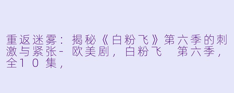 重返迷雾:揭秘《白粉飞》第六季的刺激与紧张-欧美剧,白粉飞 第六季,全10集,