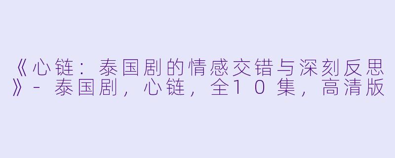 《心链:泰国剧的情感交错与深刻反思》-泰国剧,心链,全10集,高清版