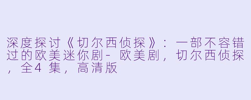 深度探讨《切尔西侦探》:一部不容错过的欧美迷你剧-欧美剧,切尔西侦探,全4集,高清版