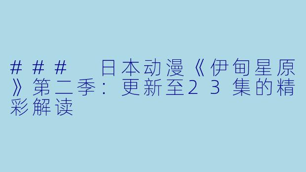 ### 日本动漫《伊甸星原》第二季:更新至23集的精彩解读
