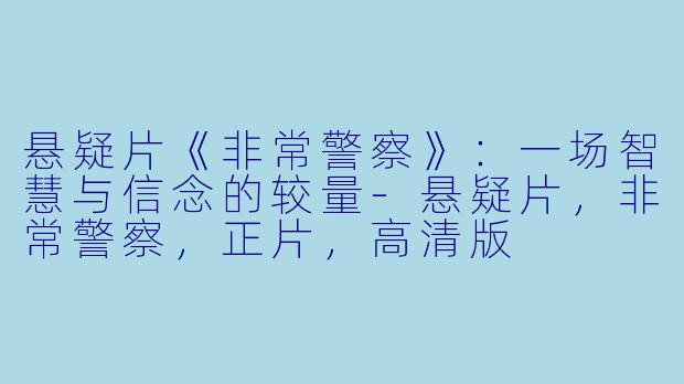 悬疑片《非常警察》:一场智慧与信念的较量-悬疑片,非常警察,正片,高清版