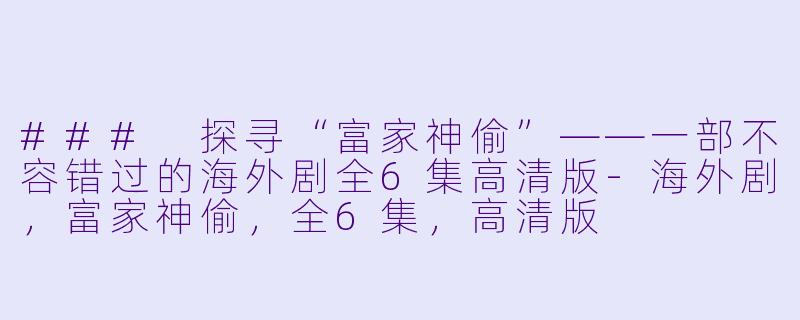 ### 探寻“富家神偷”——一部不容错过的海外剧全6集高清版-海外剧,富家神偷,全6集,高清版