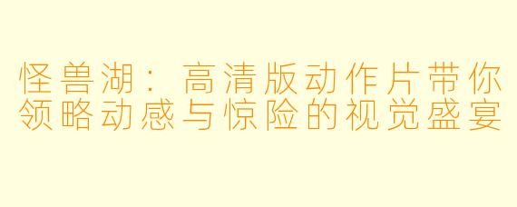怪兽湖:高清版动作片带你领略动感与惊险的视觉盛宴
