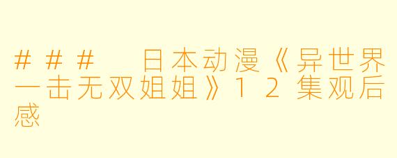 ### 日本动漫《异世界一击无双姐姐》12集观后感