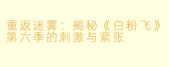 重返迷雾:揭秘《白粉飞》第六季的刺激与紧张