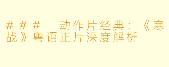 ### 动作片经典:《寒战》粤语正片深度解析