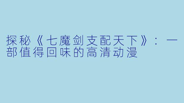 探秘《七魔剑支配天下》:一部值得回味的高清动漫