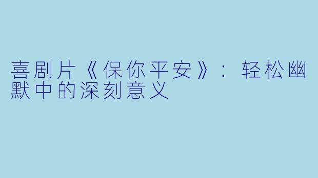 喜剧片《保你平安》:轻松幽默中的深刻意义