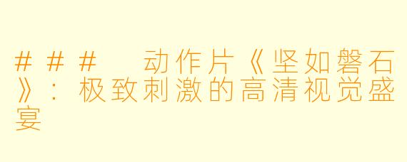 ### 动作片《坚如磐石》:极致刺激的高清视觉盛宴