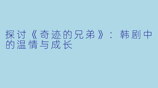 探讨《奇迹的兄弟》:韩剧中的温情与成长