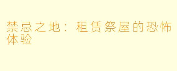 禁忌之地:租赁祭屋的恐怖体验