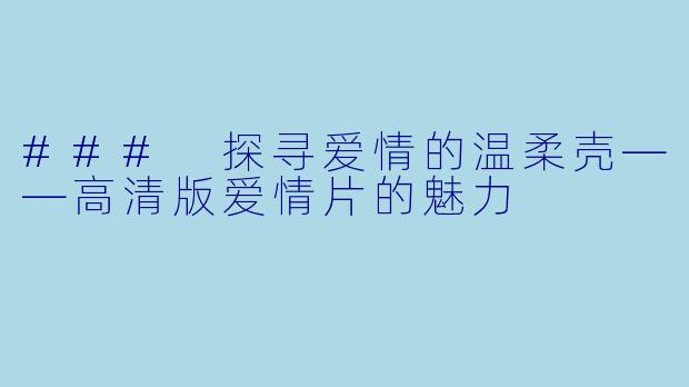 ### 探寻爱情的温柔壳——高清版爱情片的魅力