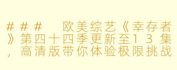 ### 欧美综艺《幸存者》第四十四季更新至13集,高清版带你体验极限挑战