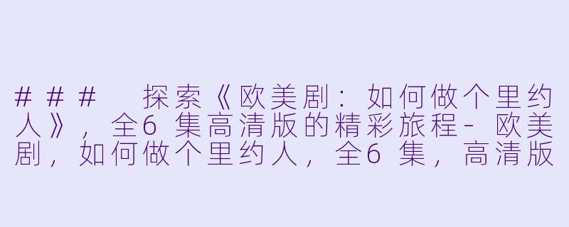 ### 探索《欧美剧:如何做个里约人》,全6集高清版的精彩旅程-欧美剧,如何做个里约人,全6集,高清版