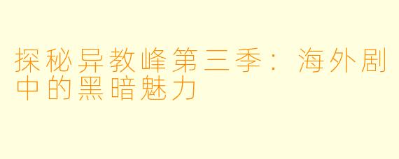 探秘异教峰第三季：海外剧中的黑暗魅力