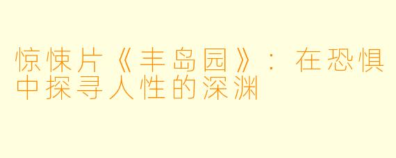 惊悚片《丰岛园》：在恐惧中探寻人性的深渊