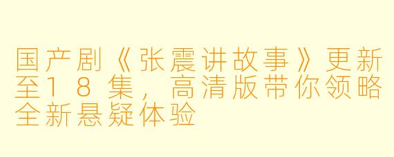 国产剧《张震讲故事》更新至18集，高清版带你领略全新悬疑体验