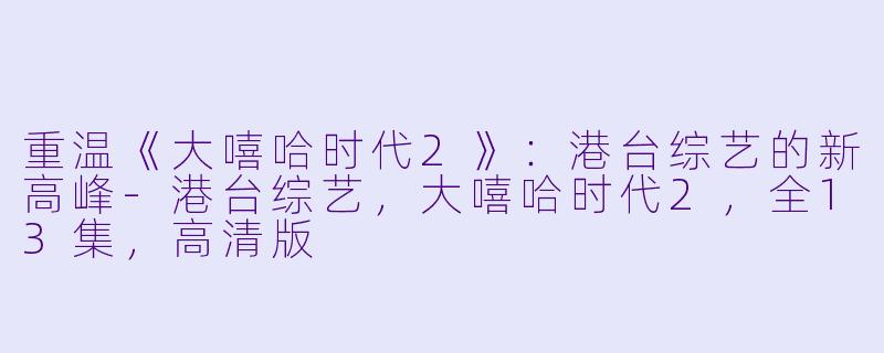 重温《大嘻哈时代2》:港台综艺的新高峰-港台综艺,大嘻哈时代2,全13集,高清版