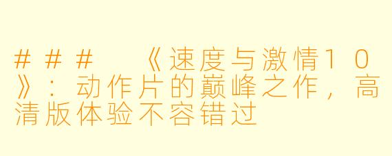 ### 《速度与激情10》：动作片的巅峰之作，高清版体验不容错过