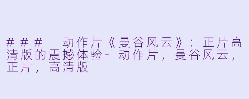 ### 动作片《曼谷风云》：正片高清版的震撼体验-动作片，曼谷风云，正片，高清版