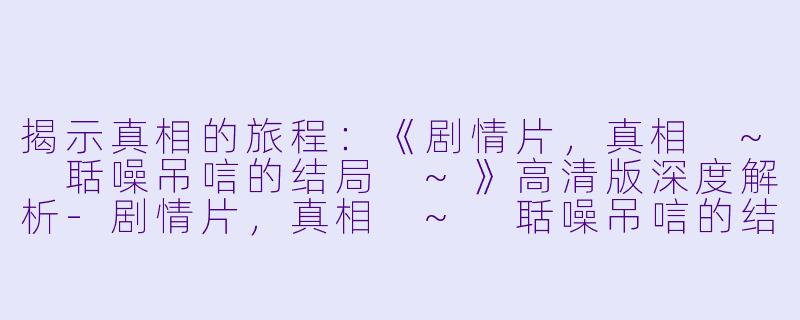 揭示真相的旅程:《剧情片,真相 ~ 聒噪吊唁的结局 ~》高清版深度解析-剧情片,真相 ~ 聒噪吊唁的结局 ~,正片,高清版