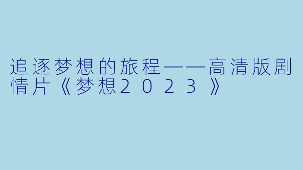 追逐梦想的旅程——高清版剧情片《梦想2023》