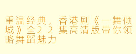 重温经典,香港剧《一舞倾城》全22集高清版带你领略舞蹈魅力