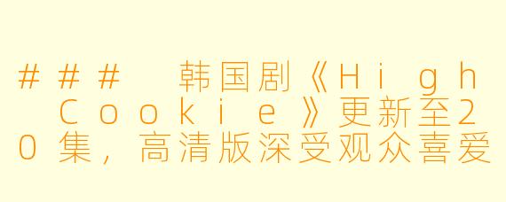 ### 韩国剧《High Cookie》更新至20集,高清版深受观众喜爱