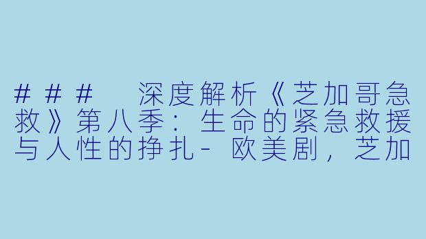 ### 深度解析《芝加哥急救》第八季:生命的紧急救援与人性的挣扎-欧美剧,芝加哥急救第八季,全22集,高清版