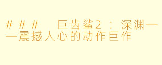 ### 巨齿鲨2:深渊——震撼人心的动作巨作