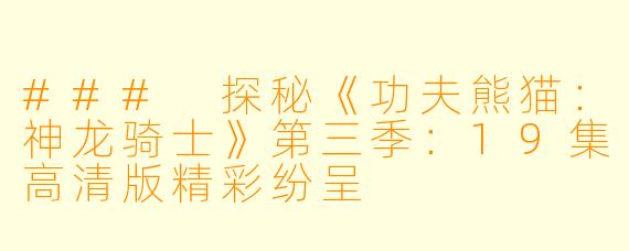 ### 探秘《功夫熊猫：神龙骑士》第三季：19集高清版精彩纷呈