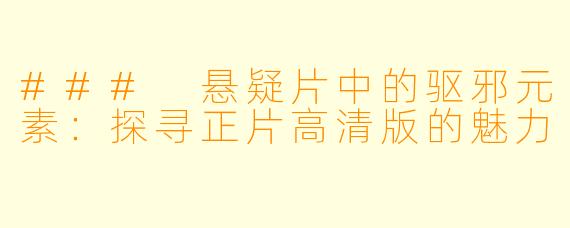 ### 悬疑片中的驱邪元素:探寻正片高清版的魅力