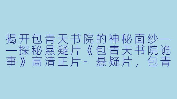 揭开包青天书院的神秘面纱——探秘悬疑片《包青天书院诡事》高清正片-悬疑片，包青天书院诡事，正片，高清版