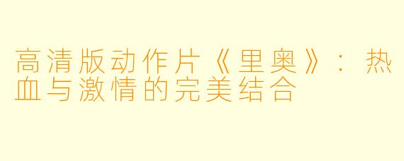 高清版动作片《里奥》:热血与激情的完美结合