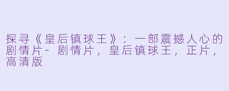 探寻《皇后镇球王》:一部震撼人心的剧情片-剧情片,皇后镇球王,正片,高清版