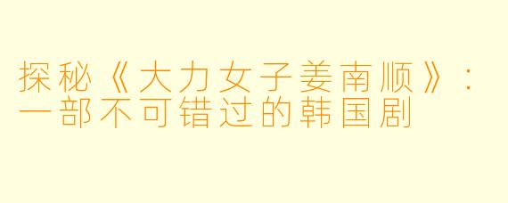 探秘《大力女子姜南顺》:一部不可错过的韩国剧