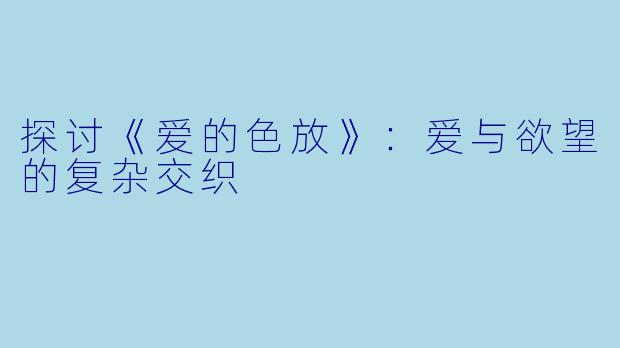 探讨《爱的色放》:爱与欲望的复杂交织