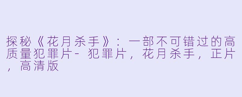 探秘《花月杀手》:一部不可错过的高质量犯罪片-犯罪片,花月杀手,正片,高清版