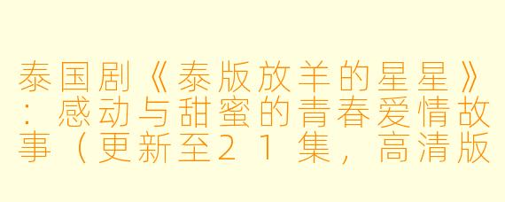 泰国剧《泰版放羊的星星》:感动与甜蜜的青春爱情故事(更新至21集,高清版)