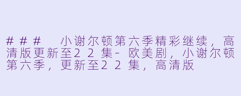 ### 小谢尔顿第六季精彩继续,高清版更新至22集-欧美剧,小谢尔顿第六季,更新至22集,高清版
