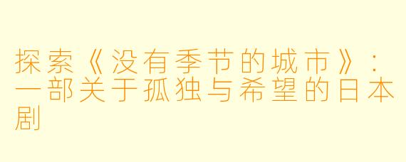 探索《没有季节的城市》:一部关于孤独与希望的日本剧