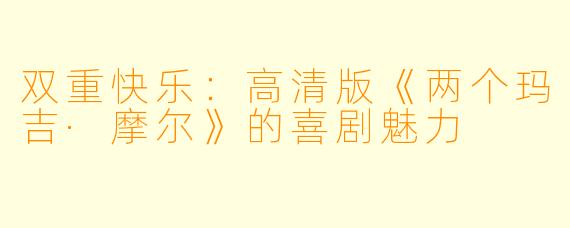 双重快乐:高清版《两个玛吉·摩尔》的喜剧魅力