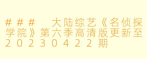 ### 大陆综艺《名侦探学院》第六季高清版更新至20230422期