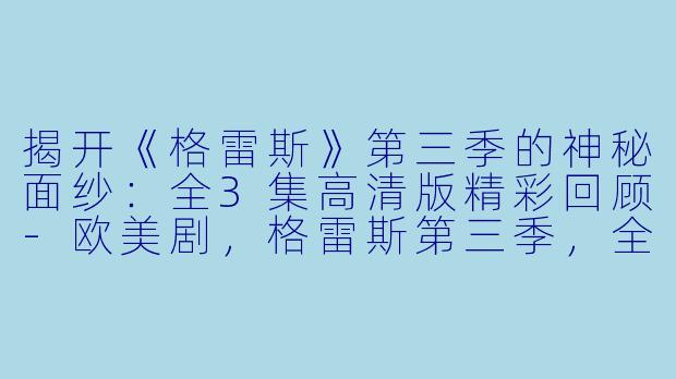 揭开《格雷斯》第三季的神秘面纱:全3集高清版精彩回顾-欧美剧,格雷斯第三季,全3集,高清版
