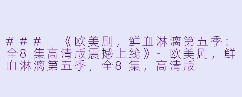 ### 《欧美剧,鲜血淋漓第五季:全8集高清版震撼上线》-欧美剧,鲜血淋漓第五季,全8集,高清版