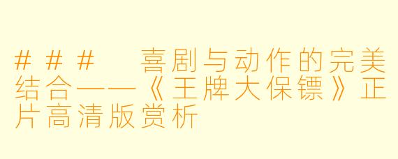 ### 喜剧与动作的完美结合——《王牌大保镖》正片高清版赏析