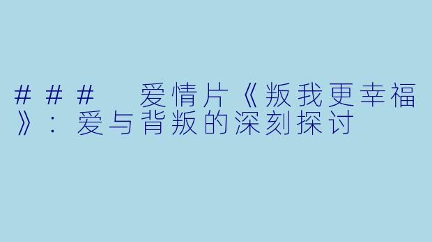 ### 爱情片《叛我更幸福》:爱与背叛的深刻探讨