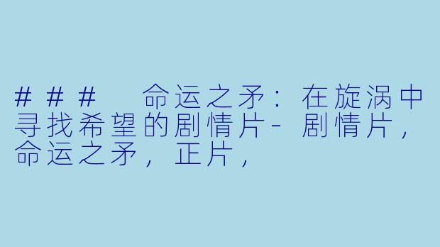 ### 命运之矛:在旋涡中寻找希望的剧情片-剧情片,命运之矛,正片,